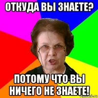 Откуда вы знаете? потому что вы ничего не знаете!