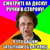 Смотрите на доску! Ручки в сторону! Я что вашим затылкам объясняю?