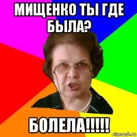 Мищенко ты где была? БОЛЕЛА!!!!!