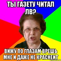 Ты газету читал ЛВ? Вижу по глазам врешь мне и даже не краснеит