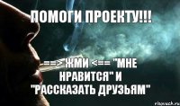 ПОМОГИ ПРОЕКТУ!!! ==> ЖМИ <== "МНЕ НРАВИТСЯ" И "РАССКАЗАТЬ ДРУЗЬЯМ"