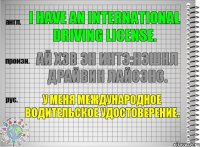 I have an international driving license. ай хэв эн интэ:нэшнл драйвин лайсэнс. У меня международное водительское удостоверение.