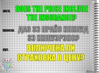 Does the price include the insurance? даз зэ прайс инклуд зэ иншуэрэнс? Включена ли страховка в цену?