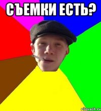 Съемки есть? 