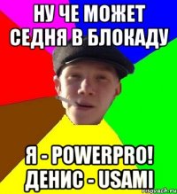 ну че может седня в блокаду я - PowerPro! Денис - USAMI