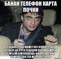 банан телефон карта почки собака трава может кот купил трава автобус да а что тададам парам пам пам бум бум бум найдёшь философский камень тебя так же попрёт XDDD