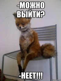 -Можно выйти? -Неет!!!