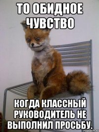 То обидное чувство Когда классный руководитель не выполнил просьбу.