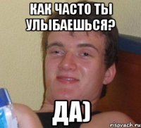 Как часто ты улыбаешься? ДА)