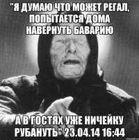 "я думаю что может регал, попытается дома навернуть баварию а в гостях уже ничейку рубануть" 23.04.14 16:44