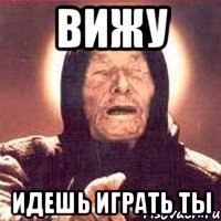 вижу идешь играть ты