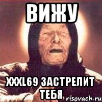 ВИЖУ xxxl69 застрелит тебя