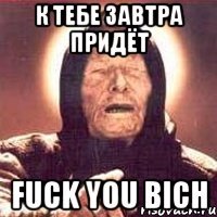 К ТЕБЕ ЗАВТРА ПРИДЁТ FUCK YOU BICH