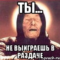 Ты... не выиграешь в раздаче