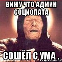 ВИЖУ ЧТО АДМИН СОЦИОПАТА СОШЁЛ С УМА .