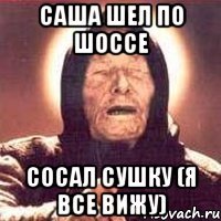 Саша шел по шоссе сосал сушку (я все вижу)