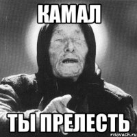 Камал ты прелесть