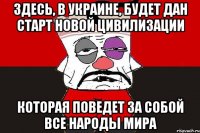 Здесь, в Украине, будет дан старт Новой Цивилизации Которая поведет за собой все народы мира