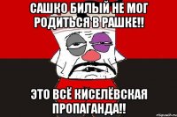 Сашко Билый не мог родиться в Рашке!! Это всё киселёвская пропаганда!!