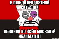 В любой непонятной ситуации ОБВИНЯЙ ВО ВСЁМ МАСКАЛЕЙ ИБАНЫХ!11!1