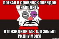 Поехал в Славянск порядок наводить Отпизидили так, шо забыл ридну мову!