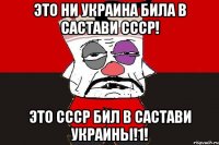 Это ни Украина била в састави СССР! Это СССР бил в састави Украины!1!