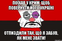 Поїхав у Крим, щоб повернути його Україні Отпиздили так, що я забув, як мене звати!