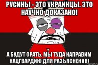 Русины - это украинцы. Это научно доказано! А будут орать, мы туда направим нацгвардию для разъяснения!