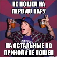 Не пошел на первую пару на остальные по приколу не пошел