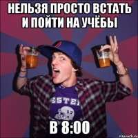 НЕЛЬЗЯ ПРОСТО ВСТАТЬ И ПОЙТИ НА УЧЁБЫ в 8:00