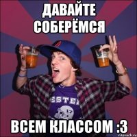 Давайте соберёмся всем классом :3