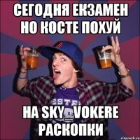 СЕГОДНЯ ЕКЗАМЕН НО КОСТЕ ПОХУЙ НА SKY_VOKERе РАСКОПКИ