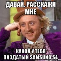 Давай, расскажи мне какой у тебя пиздатый Samsung s4