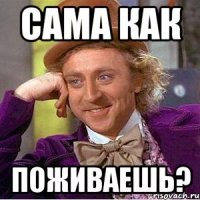 САМА КАК ПОЖИВАЕШЬ?