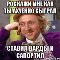 Роскажи мне как ты ахуенно сыграл ставил варды и сапортил