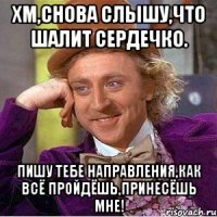 Хм,снова слышу,что шалит сердечко. Пишу тебе направления,как всё пройдёшь,принесёшь мне!