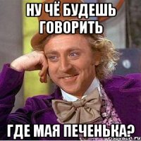 Ну чё будешь говорить Где мая печенька?