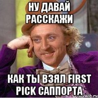 ну давай расскажи как ты взял first pick саппорта