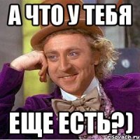 А что у тебя еще есть?)