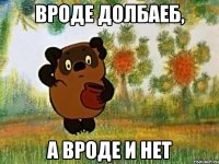 Вроде долбаеб, А вроде и нет