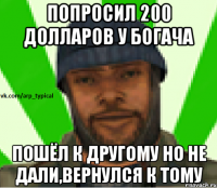 Попросил 200 долларов у богача Пошёл к другому но не дали,вернулся к тому