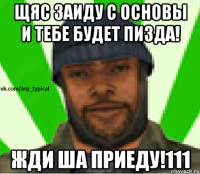 Щяс заиду с основы и тебе будет пизда! Жди ша приеду!111