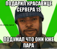 Подарил красавице сервера 1$ Подумал что они кже пара