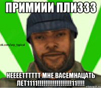 ПРИМИИИ ПЛИЗЗЗ НЕЕЕЕТТТТТТ МНЕ ВАСЕМНАЦАТЬ ЛЕТ1111!!!!!!!!!!!!!!!!!!11!!!!