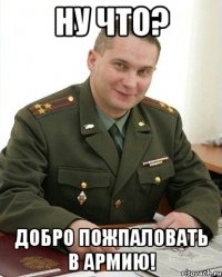 НУ ЧТО? Добро пожпаловать в армию!