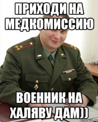 приходи на медкомиссию военник на халяву дам))