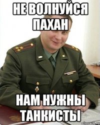 не волнуйся Пахан Нам нужны танкисты