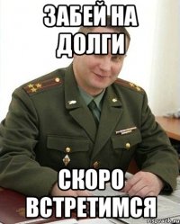 забей на долги скоро встретимся