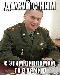 да хуй с ним с этим дипломом, го в армию