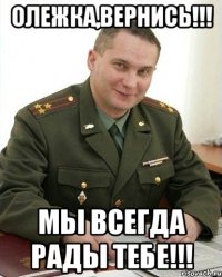 Олежка,вернись!!! Мы всегда рады тебе!!!